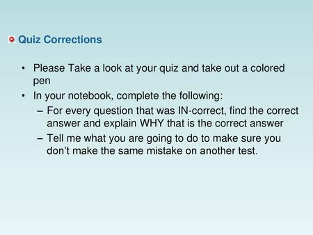 Quiz Corrections Please Take a look at your quiz and take out a colored pen In your notebook, complete the following: For every question that was IN-correct,