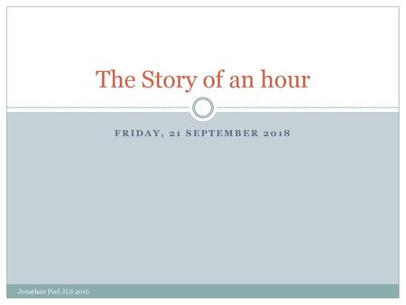 The Story of an hour Friday, 21 September 2018 Jonathan Peel JLS 2016.