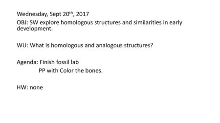 Wednesday, Sept 20th, 2017 OBJ: SW explore homologous structures and similarities in early development. WU: What is homologous and analogous structures?