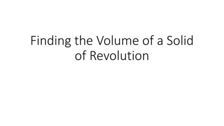 Finding the Volume of a Solid of Revolution