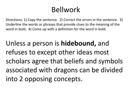 Bellwork Directions: 1) Copy the sentence. 2) Correct the errors in the sentence. 3) Underline the words or phrases that provide clues to the meaning.