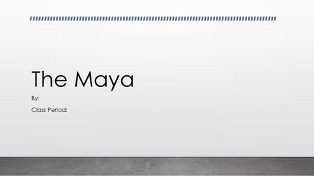 The Maya By: Class Period:.