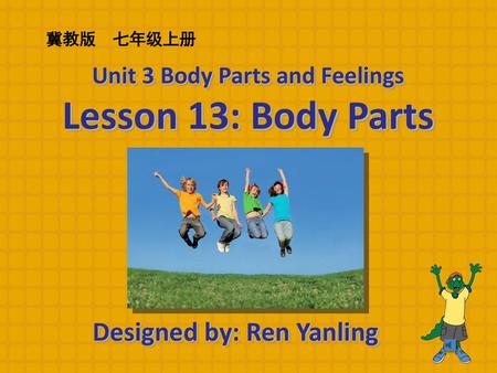 Unit 3 Body Parts and Feelings Designed by: Ren Yanling