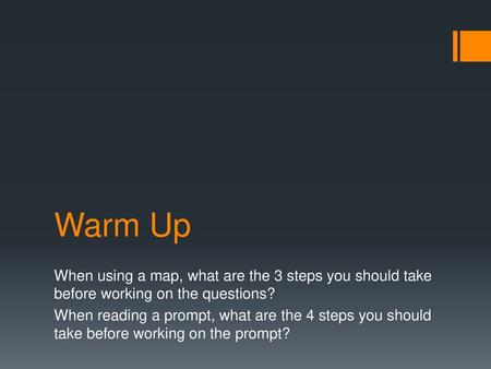 Warm Up When using a map, what are the 3 steps you should take before working on the questions? When reading a prompt, what are the 4 steps you should.