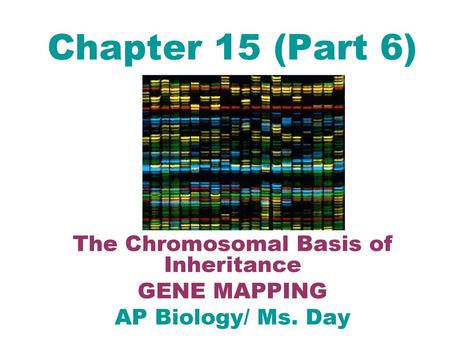 The Chromosomal Basis of Inheritance GENE MAPPING AP Biology/ Ms. Day