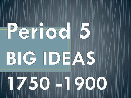 Period 5 BIG IDEAS 1750 -1900.