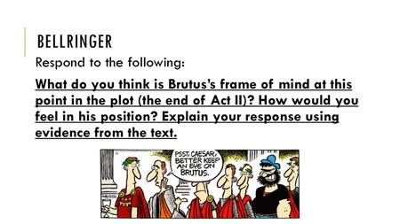 Bellringer Respond to the following: What do you think is Brutus’s frame of mind at this point in the plot (the end of Act II)? How would you feel in his.