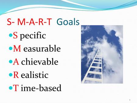 S- M-A-R-T Goals S pecific M easurable A chievable R ealistic