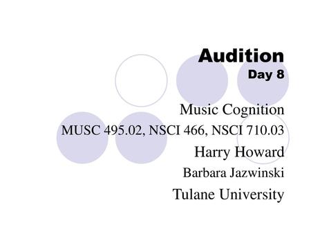 Audition Day 8 Music Cognition Harry Howard Tulane University