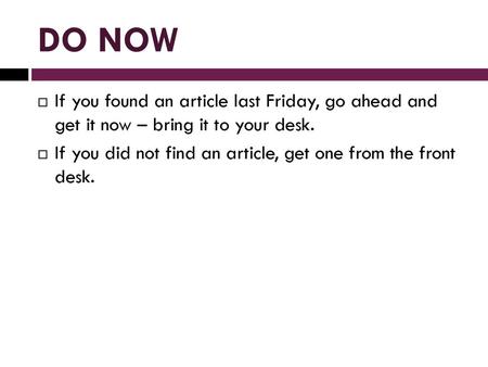 DO NOW If you found an article last Friday, go ahead and get it now – bring it to your desk. If you did not find an article, get one from the front desk.