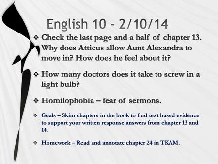 English 10 - 2/10/14 Check the last page and a half of chapter 13. Why does Atticus allow Aunt Alexandra to move in? How does he feel about it? How many.