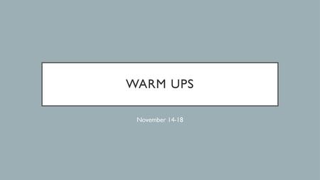 Warm ups November 14-18.