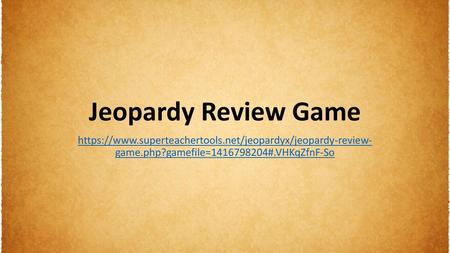 Jeopardy Review Game https://www.superteachertools.net/jeopardyx/jeopardy-review- game.php?gamefile=1416798204#.VHKqZfnF-So.