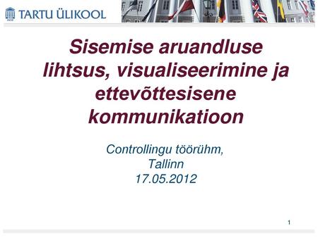 Sisemise aruandluse lihtsus, visualiseerimine ja ettevõttesisene kommunikatioon Controllingu töörühm, Tallinn 17.05.2012 1.