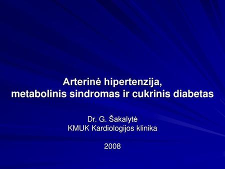 Arterinė hipertenzija, metabolinis sindromas ir cukrinis diabetas Dr. G. Šakalytė KMUK Kardiologijos klinika 2008.