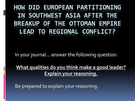 How did European partitioning in Southwest Asia after the breakup of the Ottoman Empire lead to regional conflict? In your journal… answer the following.