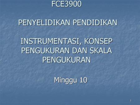 FCE3900 PENYELIDIKAN PENDIDIKAN INSTRUMENTASI, KONSEP PENGUKURAN DAN SKALA PENGUKURAN Minggu 10.