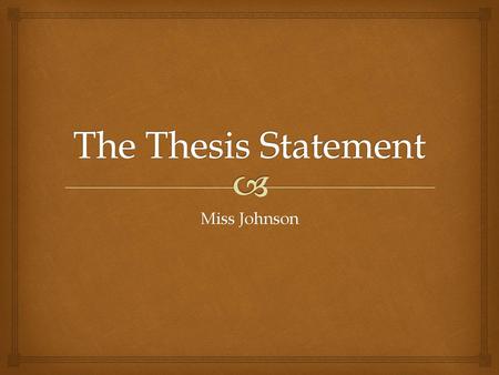 The Thesis Statement Miss Johnson.