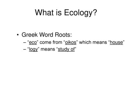 What is Ecology? Greek Word Roots: