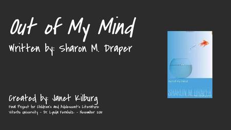 Out of My Mind Written by: Sharon M. Draper Created by: Janet Kilburg