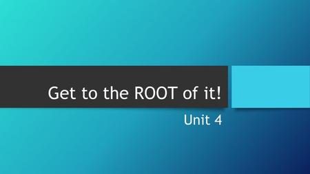 Get to the ROOT of it! Unit 4.