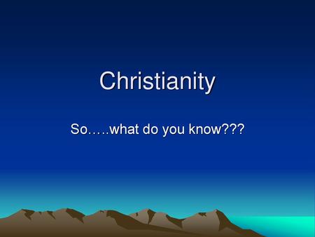 Christianity So…..what do you know???.