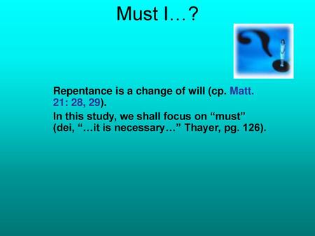 Must I…? Repentance is a change of will (cp. Matt. 21: 28, 29).