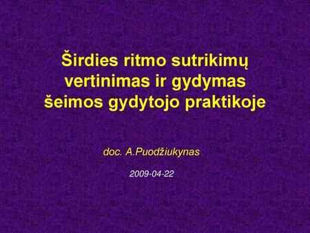 Širdies ritmo sutrikimų vertinimas ir gydymas šeimos gydytojo praktikoje doc. A.Puodžiukynas 2009-04-22.