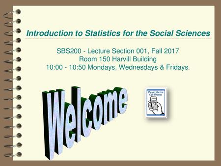 Introduction to Statistics for the Social Sciences SBS200 - Lecture Section 001, Fall 2017 Room 150 Harvill Building 10:00 - 10:50 Mondays, Wednesdays.