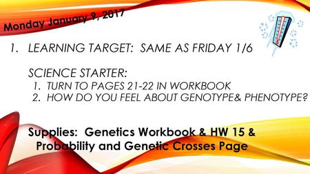 Monday January 9, 2017 Learning Target: Same as Friday 1/6 Science Starter: 	1. Turn to pages 21-22 in workbook 	2. How do you feel about Genotype&