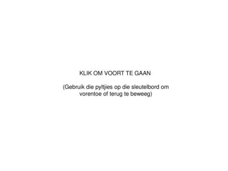 KLIK OM VOORT TE GAAN (Gebruik die pyltjies op die sleutelbord om  vorentoe of terug te beweeg)