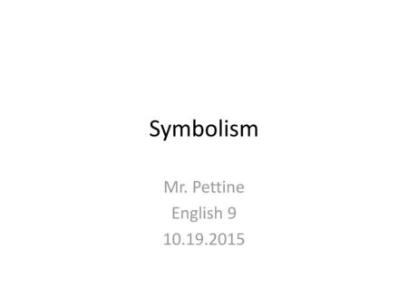 Symbolism Mr. Pettine English 9 10.19.2015.