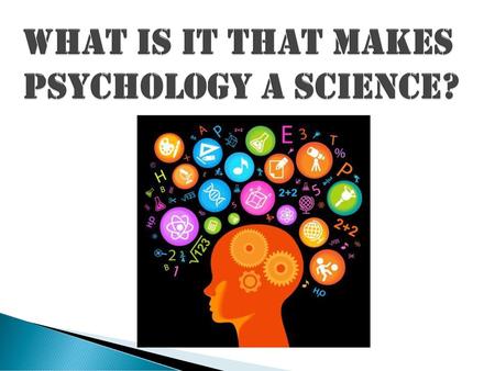 WHAT IS IT THAT MAKES PSYCHOLOGY A SCIENCE?