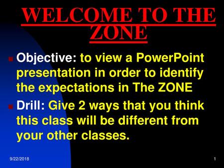 WELCOME TO THE ZONE Objective: to view a PowerPoint presentation in order to identify the expectations in The ZONE Drill: Give 2 ways that you think this.