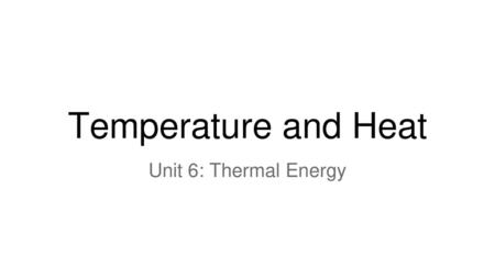 Temperature and Heat Unit 6: Thermal Energy.