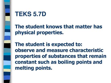 TEKS 5. 7D The student knows that matter has physical properties