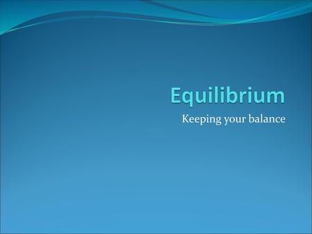 Equilibrium Keeping your balance.