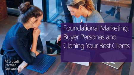 Foundational Marketing: Buyer Personas and Cloning Your Best Clients