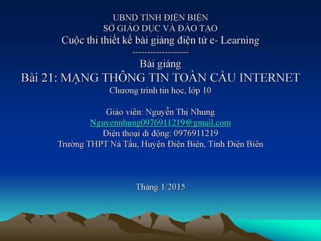 UBND TỈNH ĐIỆN BIỆN SỞ GIÁO DỤC VÀ ĐÀO TẠO Cuộc thi thiết kế bài giảng điện tử e- Learning ------------------- Bài giảng Bài 21: MẠNG THÔNG TIN TOÀN CẦU.