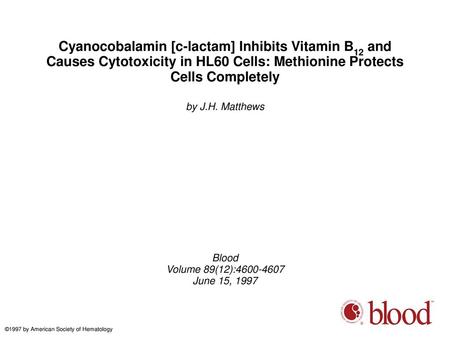 Cyanocobalamin [c-lactam] Inhibits Vitamin B12 and Causes Cytotoxicity in HL60 Cells: Methionine Protects Cells Completely by J.H. Matthews Blood Volume.