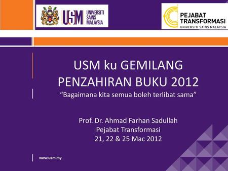 USM ku GEMILANG PENZAHIRAN BUKU 2012 “Bagaimana kita semua boleh terlibat sama” Prof. Dr. Ahmad Farhan Sadullah Pejabat Transformasi 21, 22 & 25 Mac 2012.