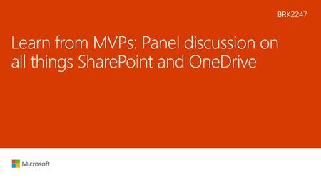 9/22/2018 3:49 AM BRK2247 Learn from MVPs: Panel discussion on all things SharePoint and OneDrive © Microsoft Corporation. All rights reserved. MICROSOFT.