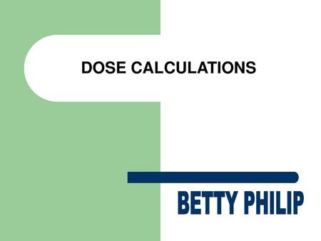 DOSE CALCULATIONS BETTY PHILIP prepared by betty philip.