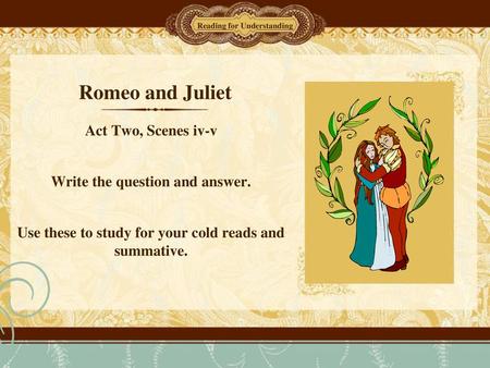 Romeo and Juliet Act Two, Scenes iv-v Write the question and answer.