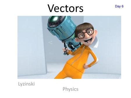 Vectors Day 6 Lyzinski														Physics.