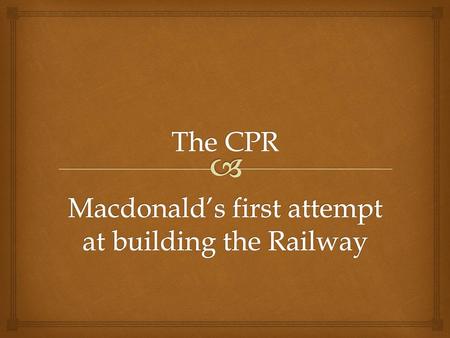 The CPR Macdonald’s first attempt at building the Railway