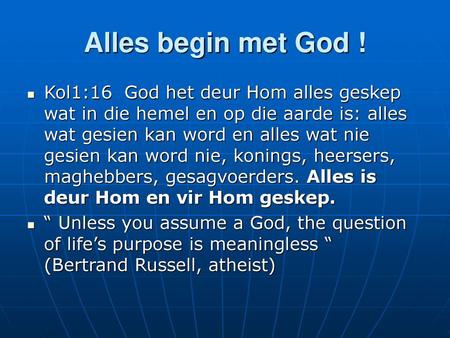 Alles begin met God ! Kol1:16 God het deur Hom alles geskep wat in die hemel en op die aarde is: alles wat gesien kan word en alles wat nie gesien kan.