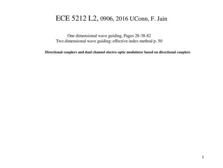 ECE 5212 L2, 0906, 2016 UConn, F. Jain One dimensional wave guiding, Pages 28-38-82 Two dimensional wave guiding: effective index method p. 50 Directional.