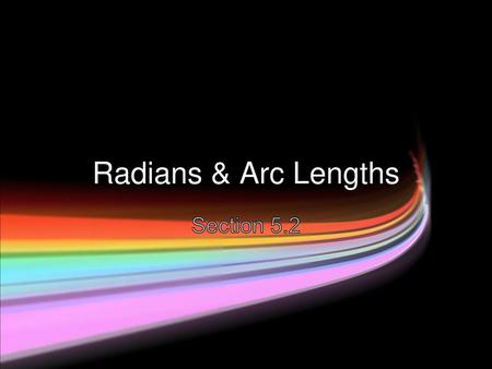 Radians & Arc Lengths Section 5.2.