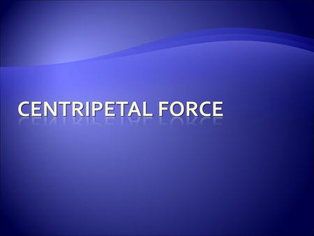 Centripetal Force.